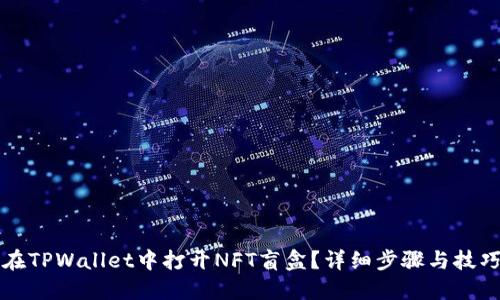 如何在TPWallet中打开NFT盲盒？详细步骤与技巧分享