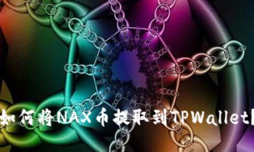 如何将NAX币提取到TPWallet？