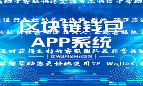 tpwallet客服是许多用户在使用TP Wallet时常常希望找到的一个关键问题。这里我将为您解答如何寻找TP Wallet的客服支持，并介绍相关的一些信息。希望能帮助到您更顺利地使用这个平台。

tpwallet客服在哪找是今日我们讨论的主题。首先，我们需要明白TP Wallet是一个去中心化的钱包平台，提供数字资产的存储和交易功能。通过TP Wallet，用户可以安全地存储各种加密货币，包括但不限于以太坊和比特币。

TP Wallet的官方支持渠道
在寻找TP Wallet客服时，最直接的方法就是访问他们的官方网站。多数正规钱包服务提供商都会在官网上提供客服支持的联系方式。在TP Wallet的官网上，您通常可以找到“联系我们”或“支持”这样的链接，点击后可以看到客服的相关信息。

TP Wallet可能会通过邮箱、在线聊天或社交媒体等多种方式提供客服支持。通过邮件联系通常是在遇到更复杂的问题时的好选择，而在线聊天则适合处理比较简单、迅速的问题。

社交媒体和社区支持
除了官网之外，社交媒体也是寻找TP Wallet客服信息的一个重要渠道。TP Wallet可能在各大社交媒体平台上拥有自己的官方账号，包括Facebook、Twitter、Telegram等。在这些平台上，用户通常可以找到最新的公告和活动信息，同时也可以留言咨询相关问题。

此外，很多用户常常会在加密货币相关的论坛和社区中交流使用经验，如Reddit、Telegram群组等。在这里，您不仅可以获得其他用户的帮助，还有可能得到TP Wallet团队成员的反馈。

常见问题解答
许多平台，尤其是加密货币wallet，都会在官方网站上设置FAQ（常见问题解答）部分，列出用户常问的问题以及解决方案。TP Wallet也不例外。在这个部分，您能够找到关于账户注册、资产转移、安全设置等方面的问题解答。

通过查看这些常见问题，很多用户能够得到快速的答案，而不必等待客服的回复。这样可以有效节省时间，提高使用TP Wallet的效率。

邮件支持
当上述方法都无法解决您的问题时，您也可以借助邮件支持。发送一封详细的邮件给客服团队，说明您的问题及任何相关的截图或信息，通常可以导致更快的响应。

在发送邮件时，请务必保持礼貌，清晰地描述您的问题，并提供必要的背景信息。例如，您遇到的具体问题、相关的交易编号等，这样有助于客服快速定位并尽快给予帮助。

距离远离诈骗的必要性
在寻找TP Wallet客服时，用户应该时刻保持警惕，避免上当受骗。目前，加密货币领域的诈骗事件屡见不鲜，很多诈骗者会假冒客服进行各种形式的诈骗。因此，确保您通过官方途径获取支持至关重要。

确保您访问的链接是TP Wallet的官方链接，仔细检查它的域名，以及是否使用SSL加密（即网址开头是“https”）等。切勿透露自己的私钥或密码给任何人，正规客服绝不会要求您进行这些操作。

总结
通过上述介绍，我们了解了如何找到tpwallet客服以及一些必要的注意事项。在数字资产管理方面，选择一个可靠的钱包以及能够及时获得支持的客服团队是非常关键的。

尽管如今互联网提供了丰富的信息，但在面对潜在问题时，能找到真正有效的解决方式或客服支持仍然是一个挑战。希望这些建议能够帮助您更好地使用TP Wallet，享受去中心化的数字资产存储。记得多多运用官网、社交媒体和社区等渠道，带着疑问去交流，帮助自己更好地掌控数字资产的安全。

关键词：tpwallet客服, 找客服, 客服支持, 常见问题, 官方渠道