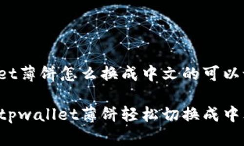 tpwallet薄饼怎么换成中文的可以设置为：

如何将tpwallet薄饼轻松切换成中文？