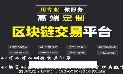 tpwallet可不可以删除交易记录

tpwallet能否删除交易记录？用户该如何管理其数字资产？