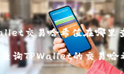 tpwallet交易哈希值在哪里查

如何查询TPWallet的交易哈希值？