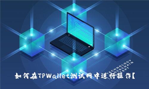 如何在TPWallet测试网中进行操作？