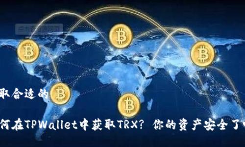 选取合适的

如何在TPWallet中获取TRX? 你的资产安全了吗？