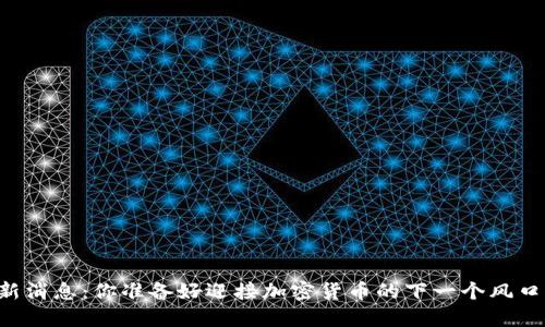 币圈新消息：你准备好迎接加密货币的下一个风口了吗？