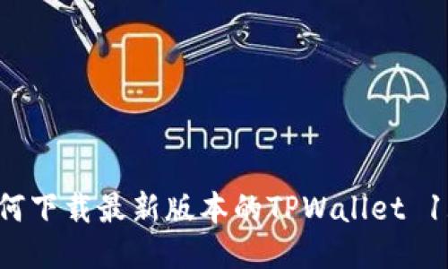 如何下载最新版本的TPWallet 1.7？