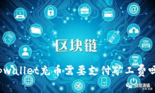 tpwallet充币需要支付矿工费吗？