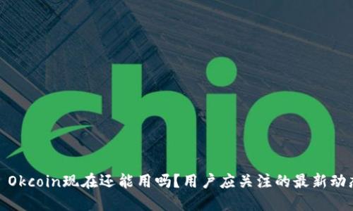 : Okcoin现在还能用吗？用户应关注的最新动态