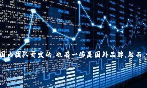 tpwallet是国产钱包吗？这是一个值得探讨的问题。随着数字货币和区块链技术的迅速发展，各种钱包应用如雨后春笋般涌现，有些是国内团队开发的，也有一些是国外品牌。然而，tpwallet的背景到底是怎样的呢？在本文中，我们将一同深入挖掘这个话题，揭示tpwallet的来历、特点以及其在市场中的地位和影响。

tpwallet是国产钱包吗？揭开数字钱包背后的真相