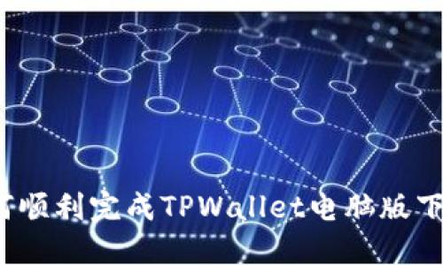 如何顺利完成TPWallet电脑版下载？