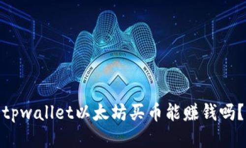 tpwallet以太坊买币能赚钱吗？