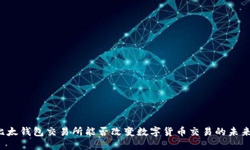 比太钱包交易所能否改变数字货币交易的未来？