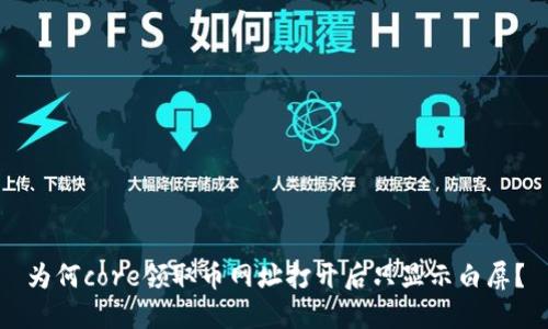 为何core领取币网址打开后只显示白屏？