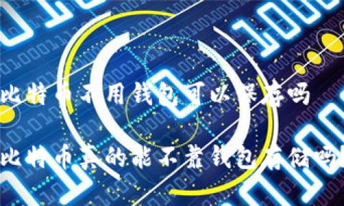 比特币不用钱包可以保存吗

比特币真的能不靠钱包存储吗？