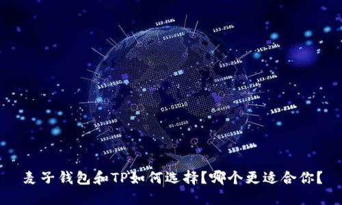 麦子钱包和TP如何选择？哪个更适合你？