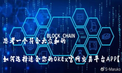 思考一个符合大众和的

如何选择适合你的OKEx官网交易平台APP？