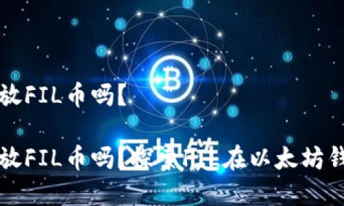 以太钱包能放FIL币吗？

以太钱包能放FIL币吗？探索FIL在以太坊钱包的兼容性