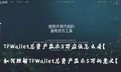 TPWallet总资产显示5万应该怎么看？如何理解TPWa