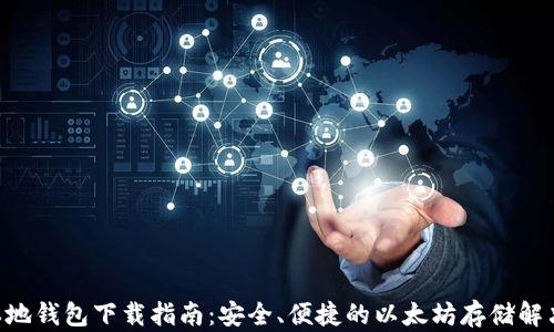 
ETH本地钱包下载指南：安全、便捷的以太坊存储解决方案