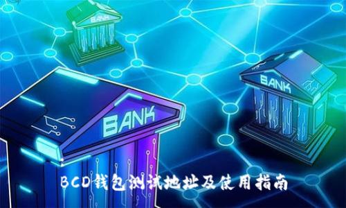 :
BCD钱包测试地址及使用指南
