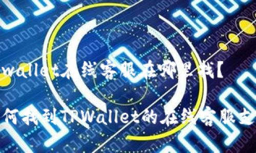 tpwallet在线客服在哪里找？

如何找到TPWallet的在线客服支持
