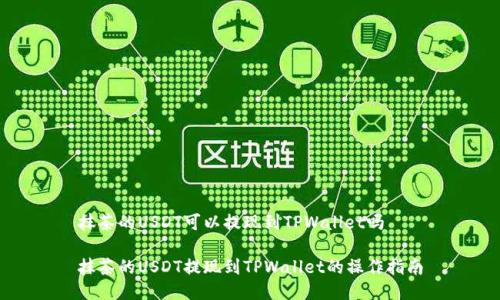 抹茶的USDT可以提现到TPWallet吗

抹茶的USDT提现到TPWallet的操作指南