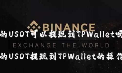 抹茶的USDT可以提现到TPWallet吗

抹茶的USDT提现到TPWallet的操作指南