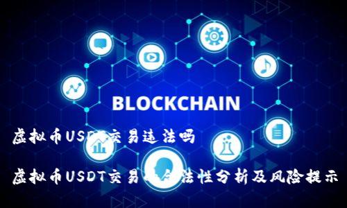 虚拟币USDT交易违法吗

虚拟币USDT交易的合法性分析及风险提示