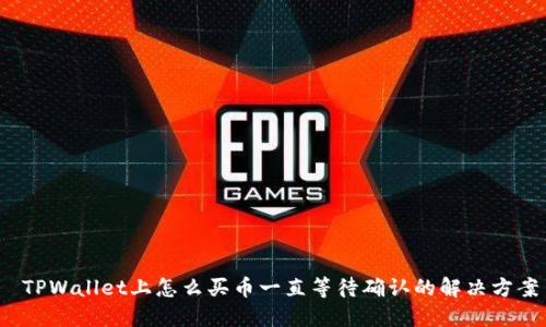  TPWallet上怎么买币一直等待确认的解决方案