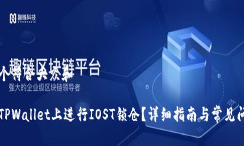 思考一个符合大众和

如何在TPWallet上进行IOST锁仓？详细指南与常见问题解析