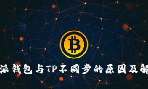 : 比特派钱包与TP不同步的原因及解决方法