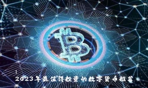 :
2023年最值得投资的数字货币推荐