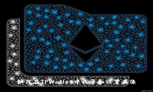 如何在TPWallet中收录和设置头像