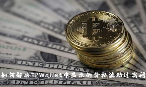 : 如何解决TPWallet中显示的价格波动过高问题