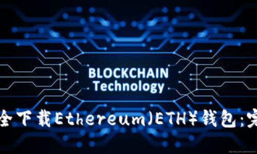 如何安全下载Ethereum（ETH）钱包：完整指南