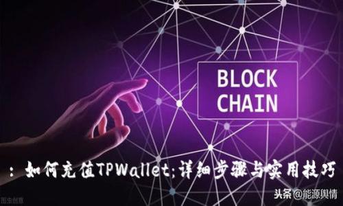 : 如何充值TPWallet：详细步骤与实用技巧