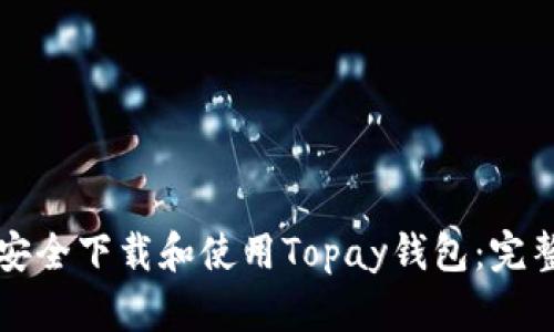 如何安全下载和使用Topay钱包：完整指南