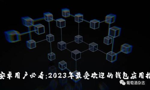 : 安卓用户必看：2023年最受欢迎的钱包应用推荐