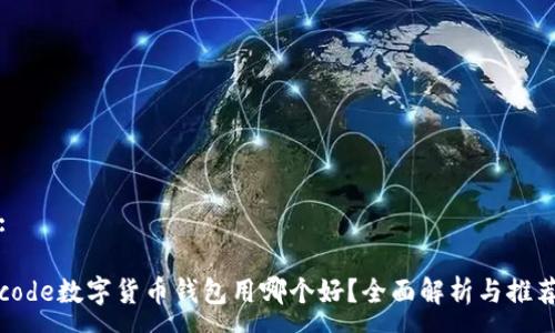:

code数字货币钱包用哪个好？全面解析与推荐
