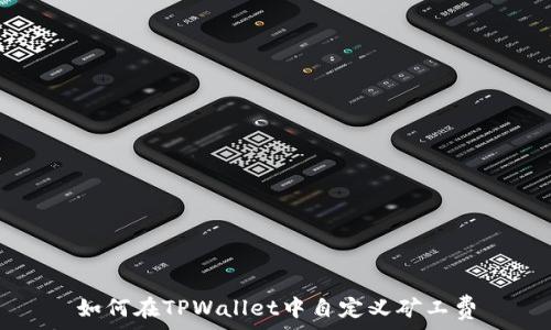   
如何在TPWallet中自定义矿工费