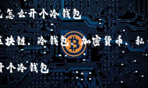 题目： 自己怎么开个冷钱包

关键词： 区块链, 冷钱包, 加密货币, 私钥, 安全性

自己怎么开个冷钱包
