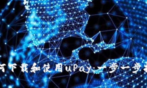 如何下载和使用uPay：一步一步指南