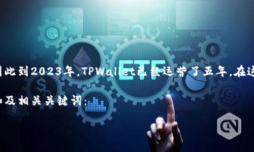 TPWallet 是一个基于区块链技术的数字资产钱包，最早于2018年推出，因此到2023年，TPWallet已经运营了五年。在这五年中，TPWallet不断更新和其功能，以满足用户对数字资产管理的需求。

为了深入了解TPWallet及其功能、趋势和潜在问题，以下是一个符合大众和及相关关键词：

TPWallet：安全、便捷的数字资产管理工具