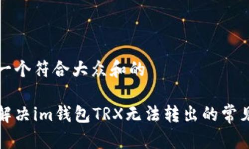 思考一个符合大众和的

如何解决im钱包TRX无法转出的常见问题