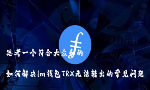 思考一个符合大众和的

如何解决im钱包TRX无法转出的常见问题