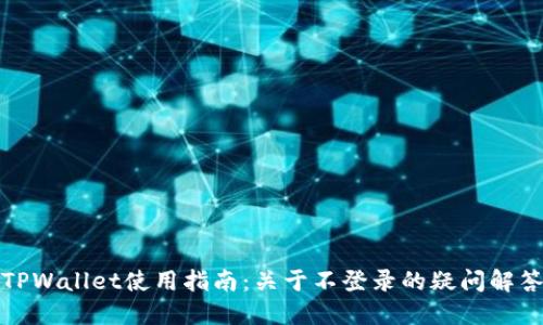 TPWallet使用指南：关于不登录的疑问解答