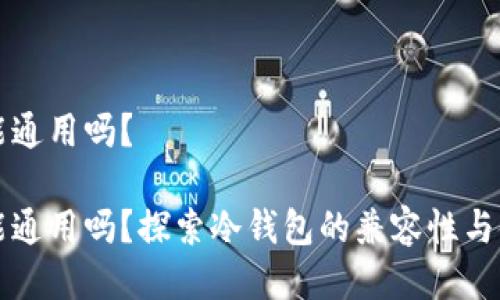 冷钱包能通用吗？

冷钱包能通用吗？探索冷钱包的兼容性与使用方法