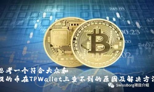 思考一个符合大众和  
提的币在TPWallet上查不到的原因及解决方法