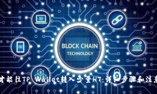 怎么才能往TP Wallet转入少量HT：详细步骤和注意事项