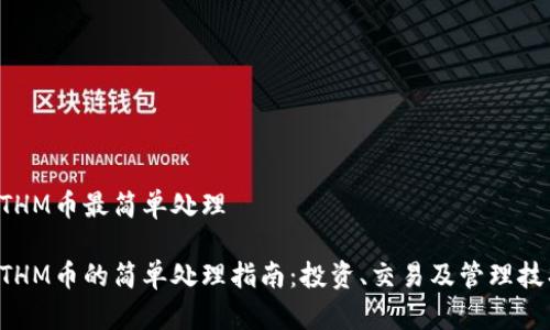 ETHM币最简单处理

ETHM币的简单处理指南：投资、交易及管理技巧